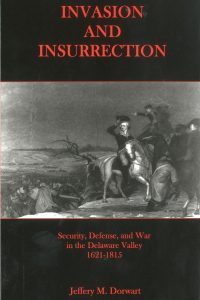 Invasion and Insurrection: Security, Defense, and War in the Delaware Valley, 1621-1815