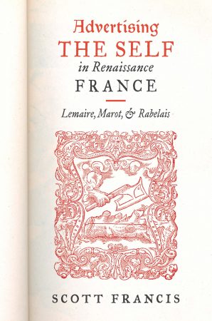 Cover: Advertising the Self in Renaissance France: Lemaire, Marot, and Rabelais Cover: Advertising the Self in Renaissance France: Lemaire, Marot, and Rabelais