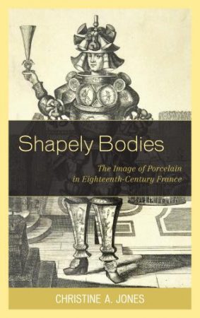 Cover: Shapely Bodies: The Image of Porcelain in Eighteenth-Century France Cover: Shapely Bodies: The Image of Porcelain in Eighteenth-Century France