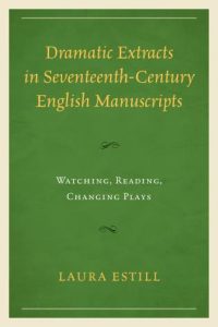 Cover: Dramatic Extracts in Seventeenth-Century English Manuscripts: Watching, Reading, Changing Plays