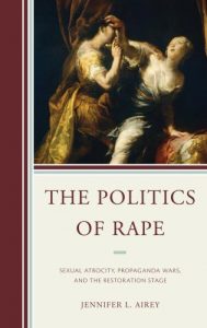 Cover: The Politics of Rape: Sexual Atrocity, Propaganda Wars, and the Restoration Stage