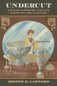 Cover: Undercut: Cut Glass in Working-Class Life during the Long Gilded Age