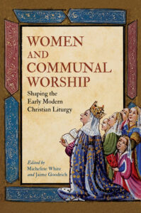 Cover: Women and Communal Worship: Women Performing, Shaping, and Writing the Christian Liturgy, 1500–1750